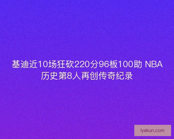 基迪近10场狂砍220分96板100助 NBA历史第8人再创传奇纪录